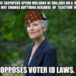Jill Stein | DEMANDS TAXPAYERS SPEND MILLIONS OF DOLLARS ON A  RECOUNT THAT CAN NOT CHANGE ANYTHING BECAUSE  OF "ELECTION  INTEGRITY"; OPPOSES VOTER ID LAWS. | image tagged in jill stein,scumbag | made w/ Imgflip meme maker