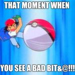 pokemon | THAT MOMENT WHEN; YOU SEE A BAD BIT&@!!! | image tagged in pokemon | made w/ Imgflip meme maker