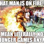 Chinese man burning  | THAT MAN IS ON FIRE!!! I MEAN LITERALLY. NOT THE HUNGER GAMES ANYMORE. | image tagged in chinese man burning | made w/ Imgflip meme maker