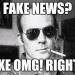 You hear a lot of savage and unnatural things about people these days... | FAKE NEWS? LIKE OMG! RIGHT? | image tagged in hunter thompson says | made w/ Imgflip meme maker