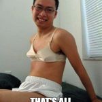 asian | GAY ASIANS; THAT'S ALL I HAVE TO SAY | image tagged in asian | made w/ Imgflip meme maker