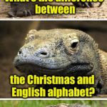 Bad Pun Komodo Dragon | What's the difference between; the Christmas and English alphabet? The Christmas alphabet has no L | image tagged in bad pun komodo dragon | made w/ Imgflip meme maker