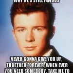 Rick is the Best | SO MANY TOP HITS. YOU WONDER WHY HE'S STILL FAMOUS; NEVER GONNA GIVE YOU UP, TOGETHER FOREVER, WHEN EVER YOU NEED SOMEBODY, TAKE ME TO YOUR HEART, MAN ISN'T HE GOOD. | image tagged in rick is the best | made w/ Imgflip meme maker