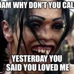 Ugly Girl  | ADAM WHY DON'T YOU CALL? YESTERDAY YOU SAID YOU LOVED ME | image tagged in ugly girl | made w/ Imgflip meme maker