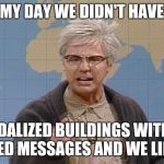 Dana Carvey grumpy old man | BACK IN MY DAY WE DIDN'T HAVE 'MEMES'; WE VANDALIZED BUILDINGS WITH SPRAY PAINTED MESSAGES AND WE LIKED IT! | image tagged in dana carvey grumpy old man | made w/ Imgflip meme maker