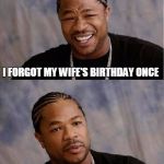 Most expensive birthday present ever. | I FORGOT MY WIFE'S BIRTHDAY ONCE; JUST ONCE | image tagged in facebook problems,wife,birthday | made w/ Imgflip meme maker