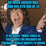 senior dad | SO MICK JAGGER HAS HAD HIS 8TH KID AT 73; IF HE SINGS "WHAT CHILD IS THIS" OVER THE HOLIDAYS HE PROBABLY REALLY WANTS TO KNOW. | image tagged in mick jagger,christmas,funny memes,kid,grandpa | made w/ Imgflip meme maker