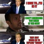 Rock drove Brian Williams there... | ARE YOU GONNA SEE MY NEW MOVIE "FAST 8"; I HAVE TO...I'M IN IT; I DON'T REMEMBER YOU BEING IN THE CAST; THEY JUST HIRED ME TO REPLACE "HOBBS" | image tagged in rock driving brian williams,memes,rock driving,brian williams was there,funny | made w/ Imgflip meme maker