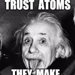 Bad Pun Einstein | I'VE  LEARNED; TO  NEVER  TRUST  ATOMS; THEY  MAKE  UP  EVERYTHING | image tagged in bad pun einstein,atoms,science | made w/ Imgflip meme maker