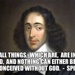 Spinoza | ALL THINGS,  WHICH ARE,  ARE IN GOD,  AND NOTHING CAN EITHER BE OR BE CONCEIVED WITHOUT GOD.  -  SPINOZA | image tagged in spinoza | made w/ Imgflip meme maker