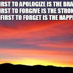 Inspirational Sunrise | THE FIRST TO APOLOGIZE IS THE BRAVEST. THE FIRST TO FORGIVE IS THE STRONGEST. THE FIRST TO FORGET IS THE HAPPIEST. | image tagged in sunrise sky | made w/ Imgflip meme maker
