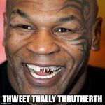 Mike Tyson laff | THWEET THALLY THRUTHERTH | image tagged in mike tyson laff | made w/ Imgflip meme maker