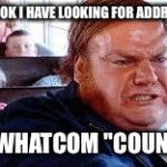 Chris Farley-Bill Madison | THE LOOK I HAVE LOOKING FOR ADDRESSES; IN  WHATCOM "COUNTY" | image tagged in chris farley-bill madison | made w/ Imgflip meme maker