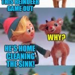 Rudolph and Hermie | WHERES COMET? HE'S SITTING THIS REINDEER GAME OUT; HE'S HOME CLEANING THE SINK! WHY? | image tagged in rudolph and hermie | made w/ Imgflip meme maker