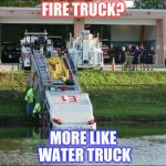 Wild Fire Trucks | FIRE TRUCK? MORE LIKE WATER TRUCK | image tagged in wild fire trucks | made w/ Imgflip meme maker