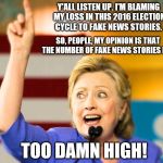 People, FAKE NEWS STORIES! It was FAKE NEWS STORIES! Do I get an 'AMEN' for this? | Y'ALL LISTEN UP. I'M BLAMING MY LOSS IN THIS 2016 ELECTION CYCLE TO FAKE NEWS STORIES. SO, PEOPLE, MY OPINION IS THAT THE NUMBER OF FAKE NEWS STORIES IS.... TOO DAMN HIGH! | image tagged in too damn high hillary,too damn high,memes,election 2016 aftermath,hillary clinton,donald trump approves | made w/ Imgflip meme maker