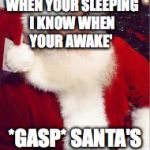 santa 1 | 'I SEE YOU WHEN YOUR SLEEPING I KNOW WHEN YOUR AWAKE'; *GASP* SANTA'S A STALKER | image tagged in santa 1 | made w/ Imgflip meme maker