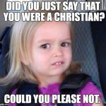 Could You Not? | DID YOU JUST SAY THAT YOU WERE A CHRISTIAN? COULD YOU PLEASE NOT. | image tagged in could you not | made w/ Imgflip meme maker