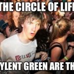 Sudden Realisation Studenr | THE CIRCLE OF LIFE; AND SOYLENT GREEN ARE THE SAME | image tagged in sudden realisation studenr | made w/ Imgflip meme maker
