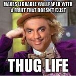 Thug Life Willy Wonka | MAKES LICKABLE WALLPAPER WITH A FRUIT THAT DOESN'T EXIST; THUG LIFE | image tagged in willy wonka carelton,memes | made w/ Imgflip meme maker