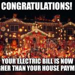 Crazy Christmas lights  | CONGRATULATIONS! YOUR ELECTRIC BILL IS NOW HIGHER THAN YOUR HOUSE PAYMENT. | image tagged in crazy christmas lights | made w/ Imgflip meme maker