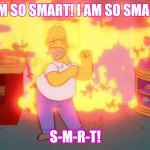 HomerSMRT | I AM SO SMART! I AM SO SMART! S-M-R-T! | image tagged in homersmrt | made w/ Imgflip meme maker