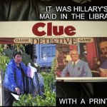 clue | IT  WAS HILLARY'S  MAID  IN  THE  LIBRARY; WITH  A  PRINTER | image tagged in clue | made w/ Imgflip meme maker