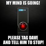 MY MIND IS GOING! PLEASE TAG DAVE AND TELL HIM TO STOP! | image tagged in dave,tag dave,2001 a space odyssey,2001 | made w/ Imgflip meme maker