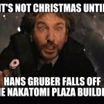 Die Hard IS a Christmas Movie | IT'S NOT CHRISTMAS UNTIL; HANS GRUBER FALLS OFF THE NAKATOMI PLAZA BUILDING | image tagged in hans gruber fall | made w/ Imgflip meme maker