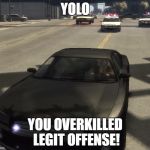 Y.O.L.O. | YOLO; YOU OVERKILLED LEGIT OFFENSE! | image tagged in gta iv,gta,cop,yolo,offense,legit | made w/ Imgflip meme maker