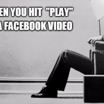 blown away | WHEN YOU HIT  "PLAY"; ON A FACEBOOK VIDEO | image tagged in blown away | made w/ Imgflip meme maker