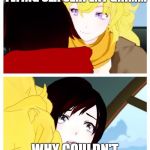 rwby | BLAKE GOT TO FIGHT A FLYING SEA SERPENT GRIMM; WHY COULDN'T I BE THERE?! | image tagged in rwby | made w/ Imgflip meme maker