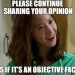 Yoo Don't Say | PLEASE CONTINUE SHARING YOUR OPINION; AS IF IT'S AN OBJECTIVE FACT | image tagged in yoo don't say | made w/ Imgflip meme maker