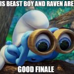 Nosy Smurf | WHATS THIS BEAST BOY AND RAVEN ARE TOGETHER; GOOD FINALE | image tagged in nosy smurf | made w/ Imgflip meme maker