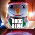 Obnoxious reindeer. | WHAT DO YOU CALL AN OBNOXIOUS REINDEER? RUDE OLPH; RUDEOLPH. | image tagged in snow joke,rudolph,snowjoke,snowman,letsgetwordy,rude | made w/ Imgflip meme maker