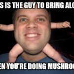 It's BABYHEAD! | THIS IS THE GUY TO BRING ALONG; WHEN YOU'RE DOING MUSHROOMS | image tagged in babyhead memes | made w/ Imgflip meme maker