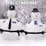 police snowmen | POLICE NAVIDAD! | image tagged in police snowmen | made w/ Imgflip meme maker