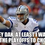 Tony Romo pointing | HEY DAK, AT LEAST I WAIT TILL THE PLAYOFFS TO CHOKE!!! | image tagged in tony romo pointing | made w/ Imgflip meme maker