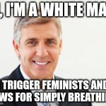 Average white male | HI, I'M A WHITE MALE; I TRIGGER FEMINISTS AND SJWS FOR SIMPLY BREATHING. | image tagged in average white male | made w/ Imgflip meme maker