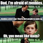 Finding neverland | Dad, I'm afraid of zombies. Zombies aren't real. They're just people in make up. Oh, you mean like mom? Yup. Just like mom. | image tagged in finding neverland | made w/ Imgflip meme maker