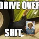 Thrown Under The Bus | DRIVE OVER; SHIT | image tagged in thrown under the bus | made w/ Imgflip meme maker