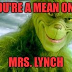 Your memes are full of bad jokes, Bad Luck Brian memes make you laugh....Mrs.Lynch  | YOU'RE A MEAN ONE; MRS. LYNCH | image tagged in the grinch jim carrey | made w/ Imgflip meme maker