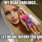 Valeria Lubyanova - The Breatharian Barbie Woman 001 | MY DEAR DARLINGS... PLEASE LET ME DIE, BEFORE YOU BURY ME? | image tagged in valeria lubyanova - the breatharian barbie woman 001 | made w/ Imgflip meme maker