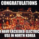 Crazy Christmas lights  | CONGRATULATIONS; YOU HAVE EXCEEDED ELECTRICITY USE IN NORTH KOREA | image tagged in crazy christmas lights | made w/ Imgflip meme maker