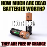 Dead batteries | HOW MUCH ARE DEAD BATTERIES WORTH? NOTHING! THEY ARE FREE OF CHARGE | image tagged in dead batteries | made w/ Imgflip meme maker