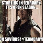 Walking Dead - Daryl | STARTING IN FEBRUARY, IT'S OPEN SEASON... ON SAVIORS! #TEAMDARYL | image tagged in walking dead - daryl | made w/ Imgflip meme maker