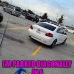 monday | ITS MONDAY; I'M PARKED DIAGONALLY IN A PARALLEL UNIVERSE | image tagged in monday,parking,funny,funny memes | made w/ Imgflip meme maker