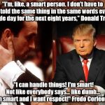 godfather fredo michael kiss of death | "I'm, like, a smart person. I don't have to be told the same thing in the same words every single day for the next eight years,” Donald Trump; "I can handle things! I'm smart! Not like everybody says... like dumb... I'm smart and I want respect!" Fredo Corleone | image tagged in godfather fredo michael kiss of death | made w/ Imgflip meme maker