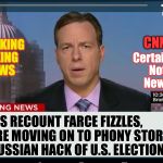 CNN Crazy News Network | CNN; BREAKING FAKING NEWS; Certainly Not News; AS RECOUNT FARCE FIZZLES, WE ARE MOVING ON TO PHONY STORY OF RUSSIAN HACK OF U.S. ELECTION | image tagged in cnn crazy news network | made w/ Imgflip meme maker