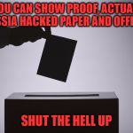 Ballot | UNTIL YOU CAN SHOW PROOF, ACTUAL PROOF OF HOW RUSSIA HACKED PAPER AND OFFLINE BALLOTS; SHUT THE HELL UP | image tagged in ballot | made w/ Imgflip meme maker